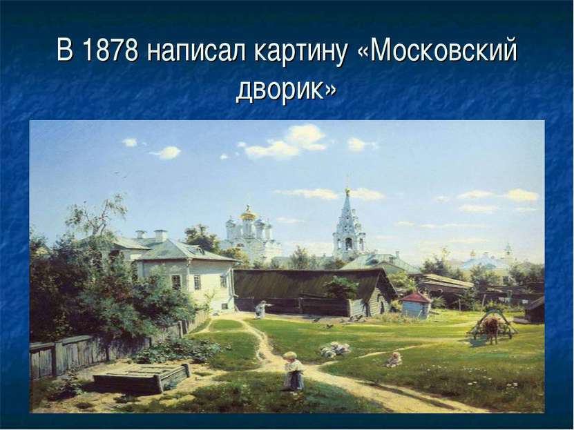 В 1878 написал картину «Московский дворик»