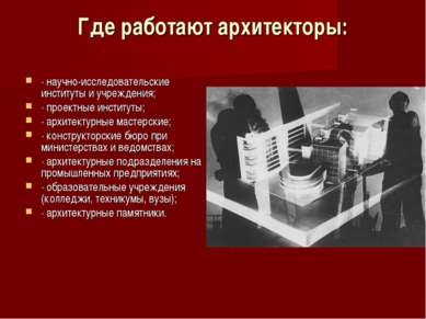 Где работают архитекторы: · научно-исследовательские  институты и учреждения;...