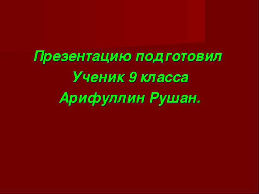 Презентацию подготовил Ученик 9 класса Арифуллин Рушан.