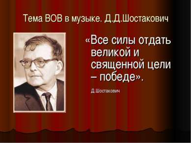 Тема ВОВ в музыке. Д.Д.Шостакович «Все силы отдать великой и священной цели –...