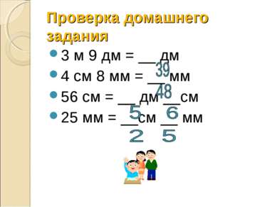Проверка домашнего задания 3 м 9 дм = __ дм 4 см 8 мм = __ мм 56 см = __ дм _...