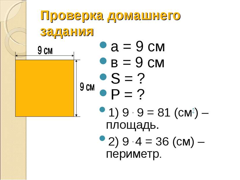 Проверка домашнего задания а = 9 см в = 9 см S = ? P = ? 1) 9 . 9 = 81 (см2) ...