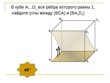 В кубе А…D1, все рёбра которого равны 1, найдите углы между (ВСA) и (BA1D1) 45°