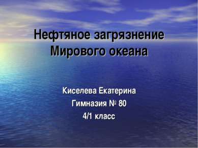 Нефтяное загрязнение Мирового океана Киселева Екатерина Гимназия № 80 4/1 класс