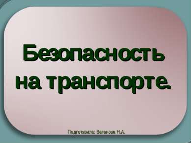 Безопасность на транспорте. Подготовила: Ваганова Н.А.