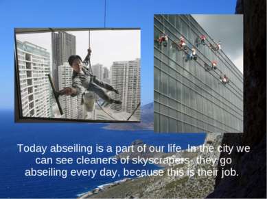 Today abseiling is a part of our life. In the city we can see cleaners of sky...