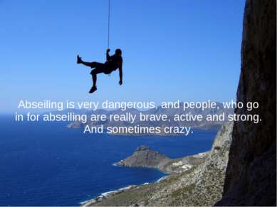 Abseiling is very dangerous, and people, who go in for abseiling are really b...