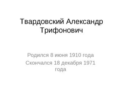 Твардовский Александр Трифонович Родился 8 июня 1910 года Скончался 18 декабр...