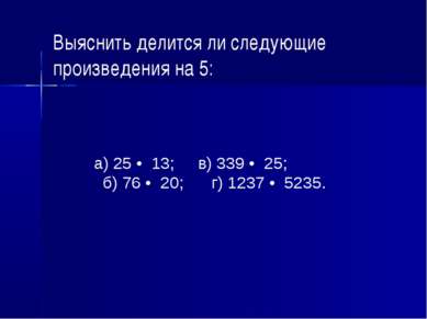 Выяснить делится ли следующие произведения на 5: а) 25 • 13; в) 339 • 25; б) ...