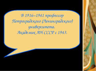 В 1916–1941 профессор Петроградского (Ленинградского) университета. Академик ...