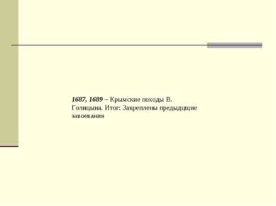 1687, 1689 – Крымские походы В. Голицына. Итог: Закреплены предыдцщие завоевания