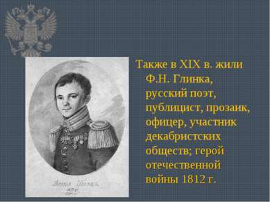 Также в XIX в. жили Ф.Н. Глинка, русский поэт, публицист, прозаик, офицер, уч...