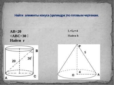L=5,r=4 Найти h Найти элементы конуса (цилиндра )по готовым чертежам. АВ=20