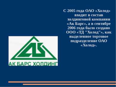 С 2005 года ОАО «Холод» входит в состав холдинговой компании «Ак Барс», а в с...