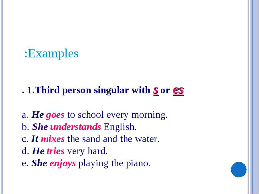 . 1.Third person singular with s or es a. He goes to school every morning. b....