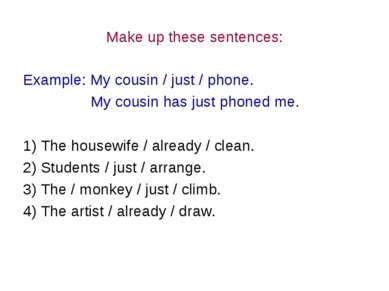 Make up these sentences: Example: My cousin / just / phone. My cousin has jus...