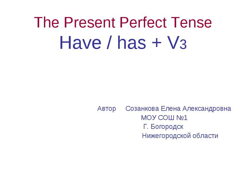 The Present Perfect Tense Have / has + V3 Автор Созанкова Елена Александровна...