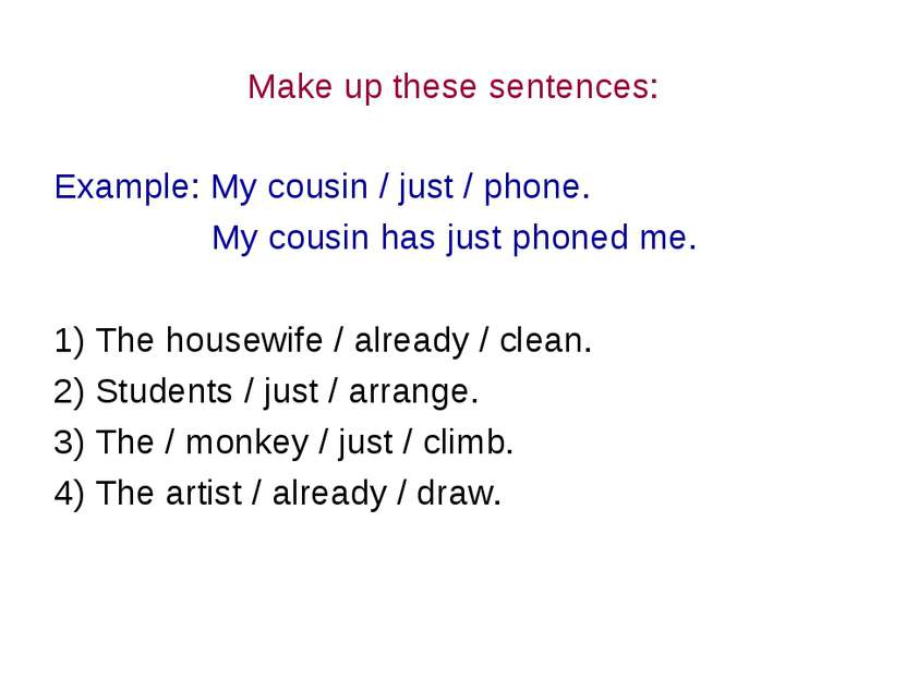 Make up these sentences: Example: My cousin / just / phone. My cousin has jus...