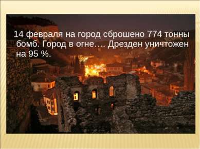 14 февраля на город сброшено 774 тонны бомб. Город в огне…. Дрезден уничтожен...