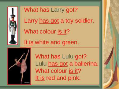 What has Larry got? Larry has got a toy soldier. What colour is it? It is whi...