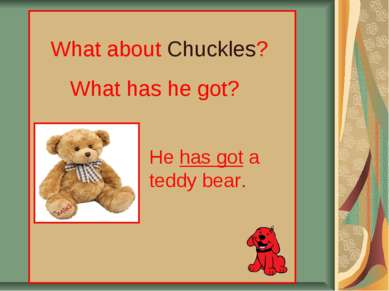 What about Chuckles? What has he got? He has got a teddy bear.