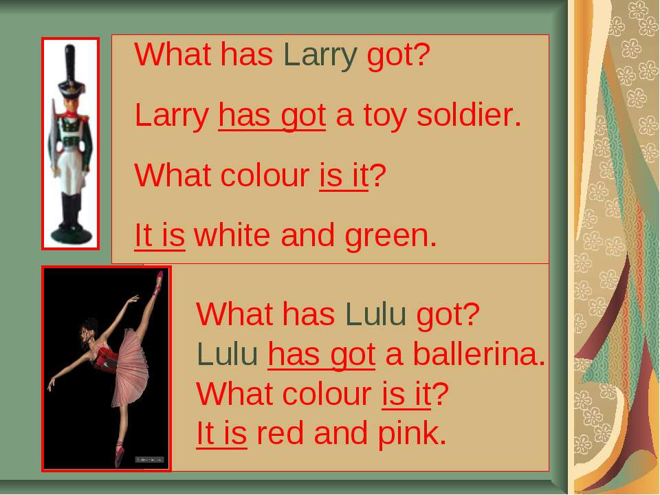Larry got a toy soldier. Larry has got.... Have has Larry got a Toy Soldier. Larry got a Toy Soldier? Начать вопрос с have/has. Larry....a Toy Soldier have или has Larry got.