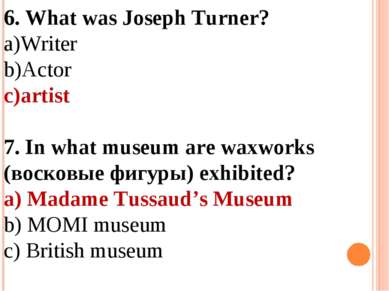 6. What was Joseph Turner? Writer Actor artist 7. In what museum are waxworks...