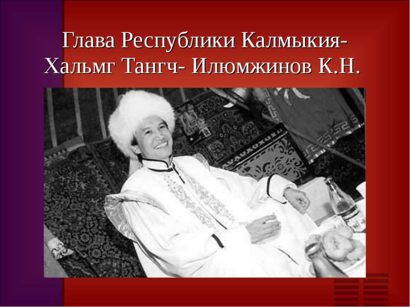 Глава Республики Калмыкия-Хальмг Тангч- Илюмжинов К.Н.