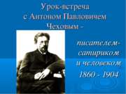 Урок-встреча с Антоном Павловичем Чеховым - писателем-сатириком и человеком 1...