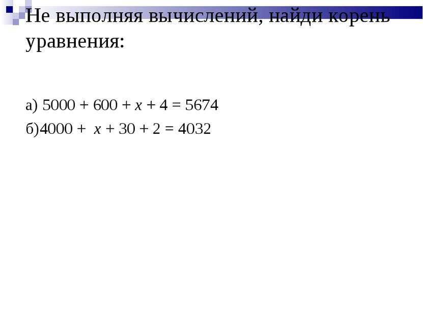 Не выполняя вычислений, найди корень уравнения: а) 5000 + 600 + x + 4 = 5674 ...
