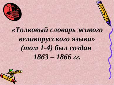«Толковый словарь живого великорусского языка» (том 1-4) был создан 1863 – 18...