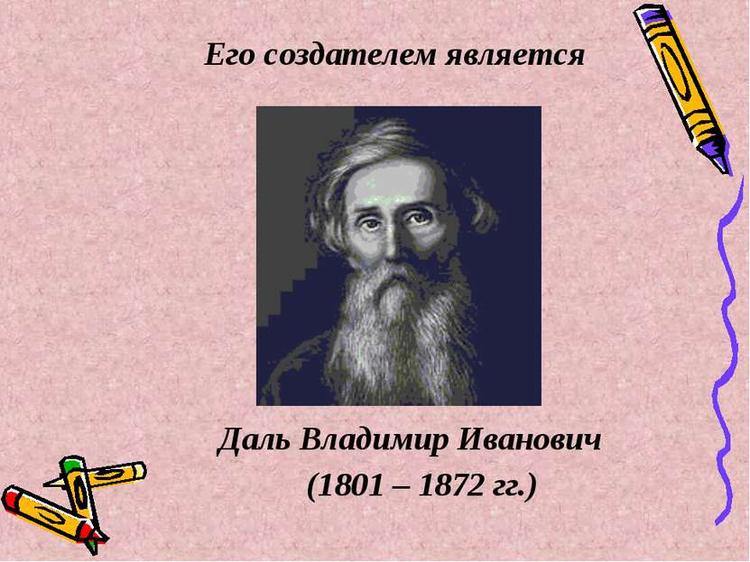Его создателем является Даль Владимир Иванович (1801 – 1872 гг.)