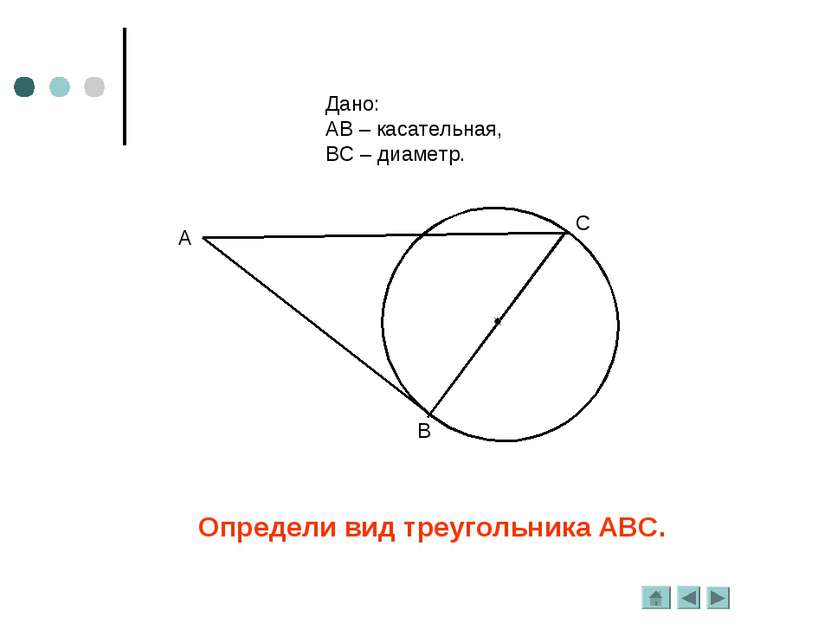 Определи вид треугольника АВС. Дано: АВ – касательная, ВС – диаметр.