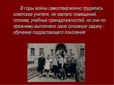 В годы войны самоотверженно трудились советские учителя, не хватало помещений...