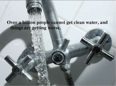 Over a billion people cannot get clean water, and things are getting worse.