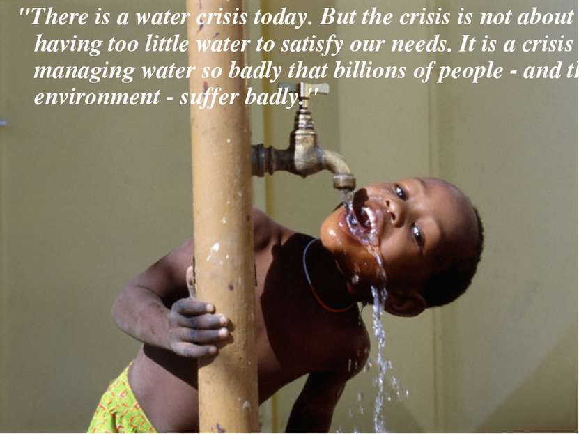 "There is a water crisis today. But the crisis is not about having too little...