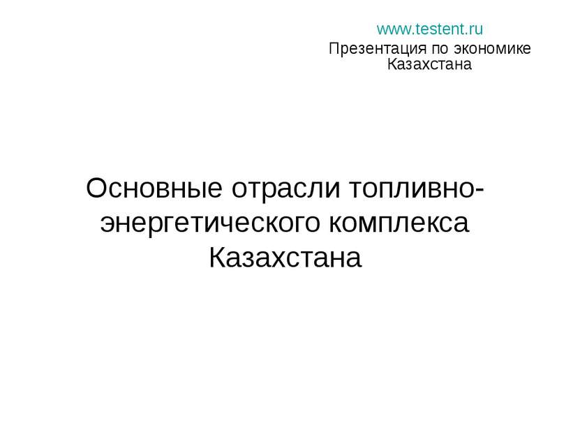 Основные отрасли топливно-энергетического комплекса Казахстана www.testent.ru...