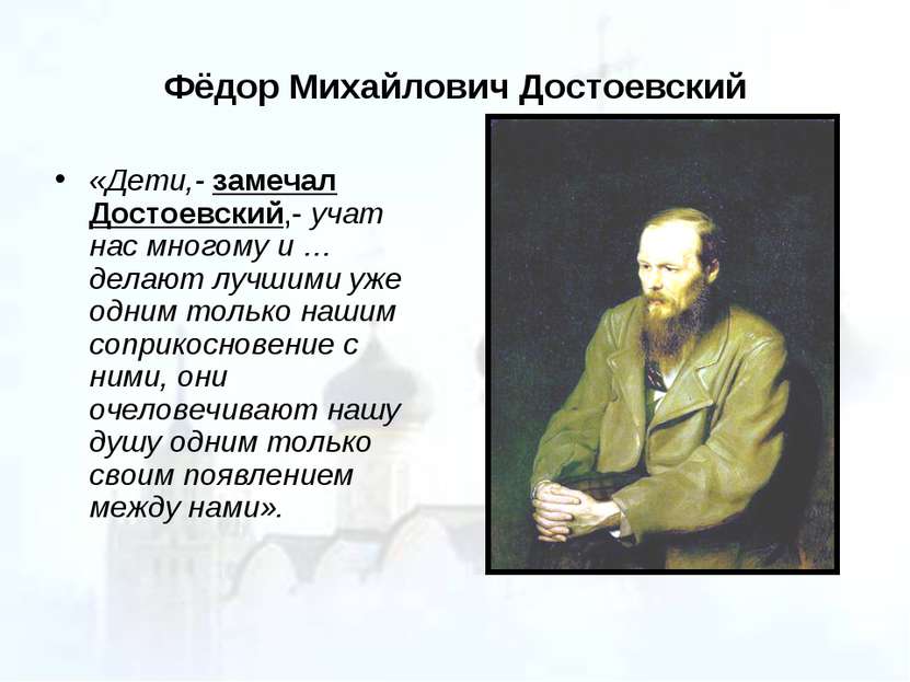 Фёдор Михайлович Достоевский «Дети,- замечал Достоевский,- учат нас многому и...