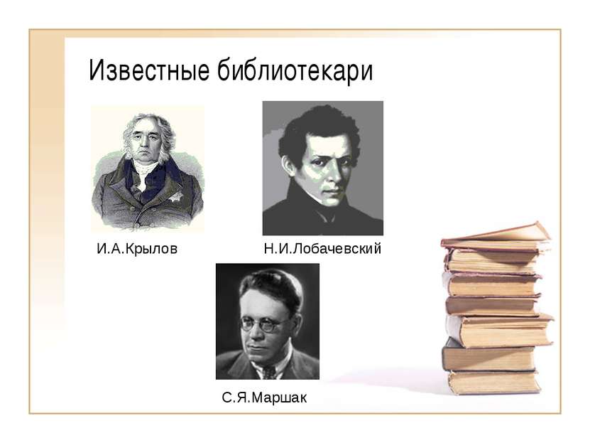 Известные библиотекари И.А.Крылов С.Я.Маршак Н.И.Лобачевский