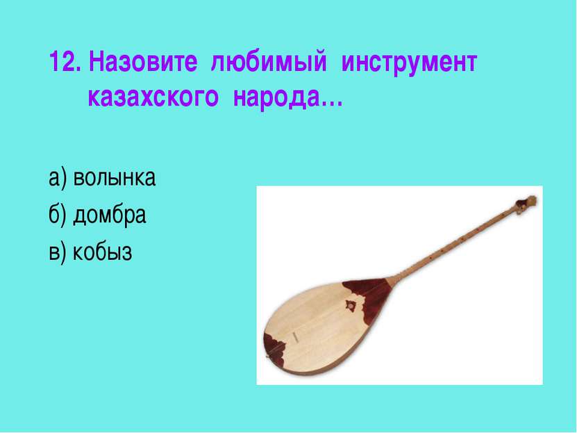 12. Назовите любимый инструмент казахского народа… а) волынка б) домбра в) кобыз