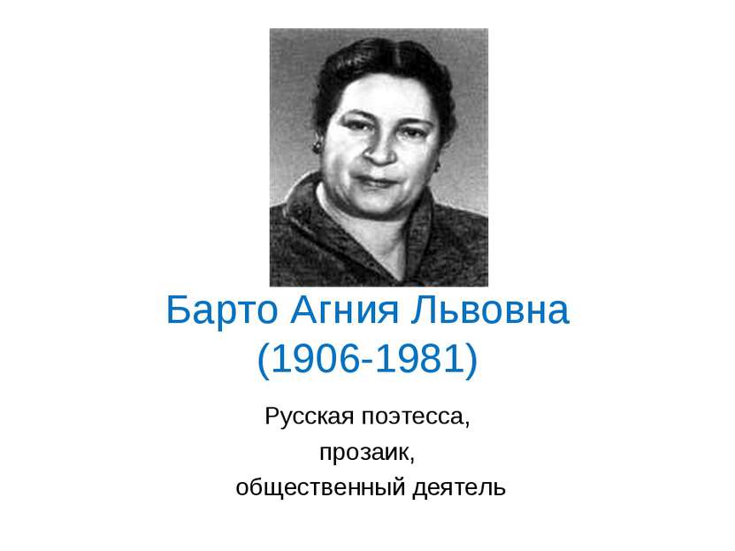 Барто Агния Львовна (1906-1981) Русская поэтесса, прозаик, общественный деятель