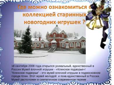 18 сентября 2008 года открылся уникальный, единственный в России Музей ёлочно...