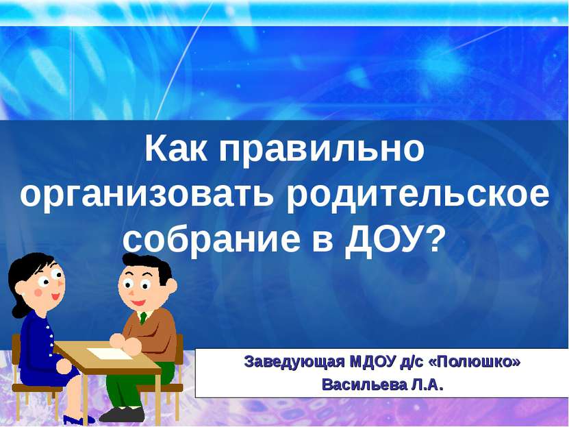 Как правильно организовать родительское собрание в ДОУ? Заведующая МДОУ д/с «...