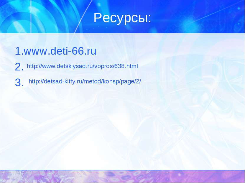 Ресурсы: 1.www.deti-66.ru 2. 3. http://www.detskiysad.ru/vopros/638.html http...