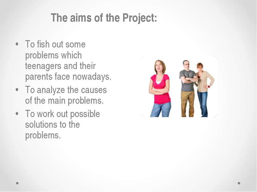 The aims of the Project: • To fish out some problems which teenagers and thei...