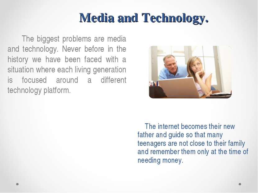 Media and Technology. The biggest problems are media and technology. Never be...