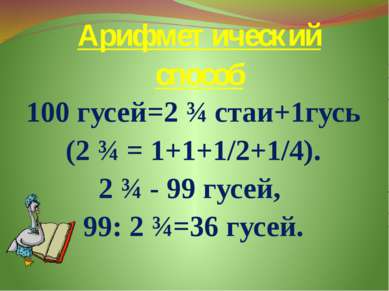 Арифметический способ 100 гусей=2 ¾ стаи+1гусь (2 ¾ = 1+1+1/2+1/4). 2 ¾ - 99 ...