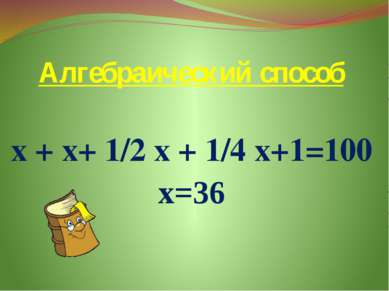 Алгебраический способ х + х+ 1/2 х + 1/4 х+1=100 х=36