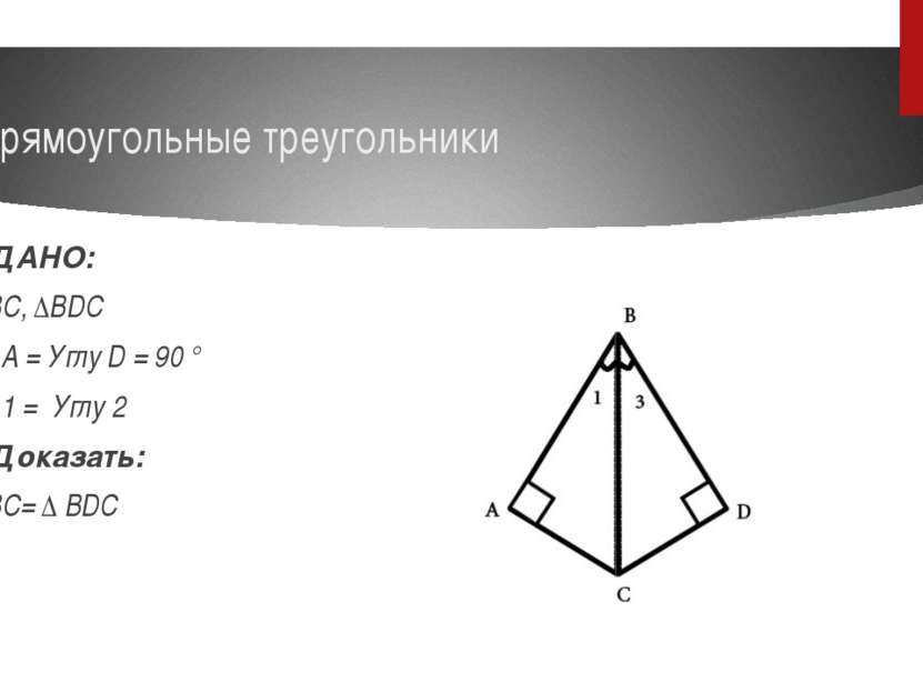 Прямоугольные треугольники ДАНО: ΔABC, ΔBDC Угл A = Углу D = 90 ° Угл 1 = Угл...