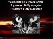 Фантастика и реальность Фантастика и реальность «Мастер и Маргарита»